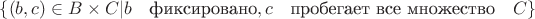 $\{(b,c) \in B \times C| b  \quad \text{фиксировано}, c   \quad  \text{пробегает все множество}   \quad   C\}$