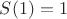 $S(1) = 1$