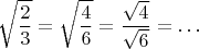 $$\sqrt{\frac23}=\sqrt{\frac46}=\frac{\sqrt{4}}{\sqrt6}=\ldots$$