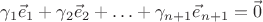 $\gamma_1\vec e_1+\gamma_2\vec e_2+\ldots+\gamma_{n+1}\vec e_{n+1}=\vec0$