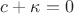 $c + \kappa = 0$