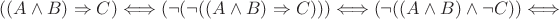 $ ((A \wedge B) \Rightarrow C) \Longleftrightarrow (\neg (\neg ((A \wedge B) \Rightarrow C))) \Longleftrightarrow (\neg ((A \wedge B ) \wedge \neg C)) \Longleftrightarrow $