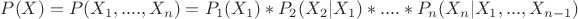 $P (X) = P (X_1, ...., X_n) = P_1 (X_1) * P_2 (X_2 | X_1) * .... * P_n (X_n | X_1, ..., X_{n-1})$