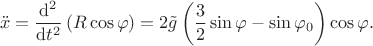 $$\ddot{x} = \dfrac{\mathrm{d}^2}{\mathrm{d}t^2}\left(R\cos\varphi\right)=2\tilde{g}\left(\dfrac{3}{2}\sin\varphi-\sin\varphi_0\right)\cos\varphi.$$