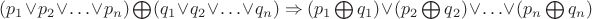 $(p_1\vee p_2\vee\ldots\vee p_n)\bigoplus (q_1\vee q_2\vee\ldots\vee q_n)\Rightarrow$
$(p_1\bigoplus q_1)\vee (p_2\bigoplus q_2)\vee\ldots\vee (p_n\bigoplus q_n)$ $(p_1\vee p_2\vee\ldots\vee p_n)\bigoplus (q_1\vee q_2\vee\ldots\vee q_n)\Rightarrow$
$(p_1\bigoplus q_1)\vee (p_2\bigoplus q_2)\vee\ldots\vee (p_n\bigoplus q_n)$