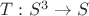 $T : S^3 \to S$