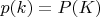 $p(k)=P(K)$