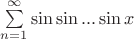 $\sum\limits_{n=1}^{\infty}\sin\sin...\sin x$