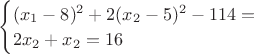 $\begin{cases}
(x_1 -8)^2 +2 (x_2-5)^2-114=  \\
2x_2+x_2=16
\end{cases}$