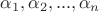 $\alpha_1, \alpha_2, ..., \alpha_n$