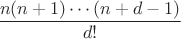 $$\frac{n(n+1)\cdots (n+d-1)}{d!}$$