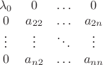 $$
\begin{array}{cccc}
\lambda_{0}& 0 &\ldots & 0\\
0& a_{22} &\ldots & a_{2n}\\
\vdots& \vdots &\ddots & \vdots\\
0& a_{n2} &\ldots & a_{nn}
\end{array}
$$