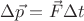 $\[\Delta \vec p = \vec F\Delta t\]$