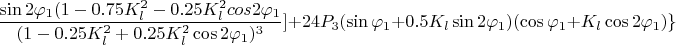 $$ \frac { \sin 2 \varphi_1 (1 - 0.75 K_l^2 - 0.25 K_l^2 cos 2 \varphi_1} {(1- 0.25 K_l^2 + 0.25 K_l^2  \cos 2 \varphi_1)^3 } ] + 24 P_3 (\sin \varphi_1 + 0.5 K_l \sin 2 \varphi_1) (\cos \varphi_1 + K_l \cos 2 \varphi_1) \} $$