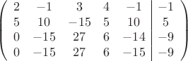 $$\left(\begin{array}{ccccc|c}
2& -1& 3&4&-1&-1\\
5&10& -15&5&10&5\\
0&-15&27&6&-14&-9\\
0& -15& 27& 6&-15&-9\\
\end{array}\right)$$