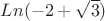 $Ln(-2 + \sqrt{3})$
