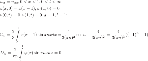 \[
\begin{gathered}
  u_{tt}  = u_{xx} ,0 < x < 1,0 < t < \infty  \hfill \\
  u(x,0) = x (x - 1),u_t (x,0) = 0 \hfill \\
  u(0,t) = 0,u(1,t) = 0,a = 1,l = 1; \hfill \\
   \hfill \\
  \mathbb{C}_n  = \frac{2}
{3}\int\limits_0^1 {x(x - 1)\sin \pi nxdx = } \frac{4}
{{3(\pi n)^2 }}\cos n - \frac{4}
{{3(\pi n)^2 }} = \frac{4}
{{3(\pi n)^3 }}(( - 1)^n  - 1) \hfill \\
  D_n  = \frac{2}
{{\pi n}}\int\limits_0^1 {\varphi (x)\sin \pi nxdx = 0}  \hfill \\ 
\end{gathered} 
\]