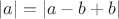 $|a|=|a-b+b|$