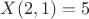 $X(2,1)=5$