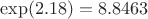 $\exp(2.18)=8.8463$