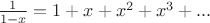 $\frac{1}{1-x} = 1 + x + x^2 + x^3 + ...$