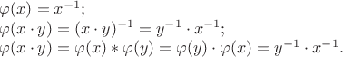 $
$$\varphi(x) = x^{-1};
$$
\varphi(x \cdot y) = (x \cdot y) ^{-1} = y^{-1} \cdot x^{-1};
\varphi(x \cdot y) = \varphi(x) * \varphi(y) = \varphi(y) \cdot \varphi(x) = y^{-1} \cdot x^{-1}.
$ $
$$\varphi(x) = x^{-1};
$$
\varphi(x \cdot y) = (x \cdot y) ^{-1} = y^{-1} \cdot x^{-1};
\varphi(x \cdot y) = \varphi(x) * \varphi(y) = \varphi(y) \cdot \varphi(x) = y^{-1} \cdot x^{-1}.
$