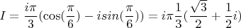 $$I=\frac{i\pi}{3}(\cos(\frac{\pi}{6})-isin(\frac{\pi}{6}))=i\pi\frac{1}{3}(\frac{\sqrt{3}}{2}+\frac{1}{2}i)$$