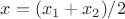 $x=(x_1+x_2)/2$