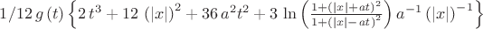 $1/12\,g \left( t \right)  \left\{ 2\,{t}^{3}+12\, \left(  \left| x
 \right|  \right) ^{2}+36\,{a}^{2}{t}^{2}+3\,\ln  \left( {\frac {1+
 \left(  \left| x \right| +{\it at} \right) ^{2}}{1+ \left(  \left| x
 \right| -{\it at} \right) ^{2}}} \right) {a}^{-1} \left(  \left| x
 \right|  \right) ^{-1} \right\} $
