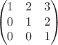 $$\begin{pmatrix}1&2&3\\0&1&2\\0&0&1\end{pmatrix}$$