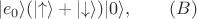$$|e_0\rangle(\left|\uparrow \right\rangle +\left |\downarrow \right\rangle)|0\rangle, \qquad(B)$$ $$|e_0\rangle(\left|\uparrow \right\rangle +\left |\downarrow \right\rangle)|0\rangle, \qquad(B)$$