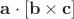 $\mathbf{a} \cdot [\mathbf{b} \times \mathbf{c}]$