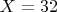 $X = 32$