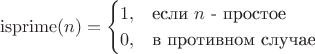 $$\operatorname{isprime}(n)=\begin{cases}
1,&\text{если $n$ - простое}\\
0,&\text{в противном случае}
\end{cases}$$