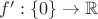 $f': \{0\} \to \mathbb{R}$ $f': \{0\} \to \mathbb{R}$