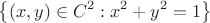$$\left\lbrace (x, y) \in C^2: x^2 + y^2 = 1\right\rbrace$