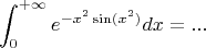 $$\int_0^{+\infty} e^{-x^2 \sin(x^2)} dx = ...$$