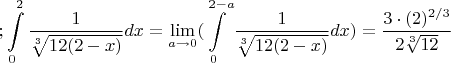 $$;    \int\limits_0^{2} \frac 1 {\sqrt[3] {12(2-x)}}} dx=\lim_{a\to 0}(\int\limits_0^{2-a} \frac 1 {\sqrt[3] {12(2-x)}}} dx)=\frac {3 \cdot (2)^{2/3}} {2\sqrt[3] {12}} $