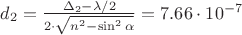 $d_{2}=\frac{\Delta_{2}-\lambda /2 }{2\cdot\sqrt{n^2-\sin^2{\alpha}}}=7.66\cdot 10^{-7}$