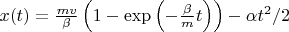 $x(t)=\frac{mv}{\beta}\left(1-\exp\left(-\frac\beta m t\right)\right)-\alpha t^2/2$