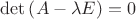$\det \left( {A - \lambda E} \right) = 0$