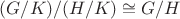 $(G/K)/(H/K)\cong G/H$
