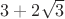 $3 + 2\sqrt 3 $