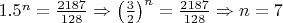 $1.5^n = \frac{2187}{128} \Rightarrow \left ( \frac{3}{2} \right )^n = \frac{2187}{128} \Rightarrow n = 7$