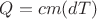 $Q = cm(dT)$