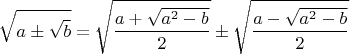 $$\sqrt{a \pm \sqrt {b}}=\sqrt {\frac {a+\sqrt{a^2-b}}{2}} \pm \sqrt {\frac {a-\sqrt{a^2-b}}{2}}$$