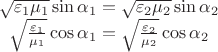 $$\begin{array}{c}\sqrt{\varepsilon_1\mu_1}\sin\alpha_1=\sqrt{\varepsilon_2\mu_2}\sin\alpha_2\\\sqrt{\frac{\varepsilon_1}{\mu_1}}\cos\alpha_1=\sqrt{\frac{\varepsilon_2}{\mu_2}}\cos\alpha_2\end{array}$$