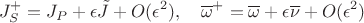 $$J_S^+=J_P+\epsilon \tilde J+O(\epsilon^2),\quad \overline \omega^+=\overline\omega+\epsilon\overline \nu+O(\epsilon^2)$$
