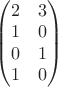 $\begin{pmatrix}
 2 &  3\\
 1 & 0 \\
 0 & 1 \\
 1 & 0 \\
\end{pmatrix}$