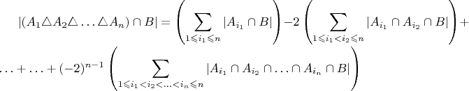 $\left|\left(A_{1}\triangle A_{2}\triangle\ldots\triangle A_{n}\right)\cap B\right|=\left({\displaystyle \sum_{1\leqslant i_{1}\leqslant n}\left|A_{i_{1}}\cap B\right|}\right)-2\left({\displaystyle \sum_{1\leqslant i_{1}<i_{2}\leqslant n}\left|A_{i_{1}}\cap A_{i_{2}}\cap B\right|}\right)+\ldots+\ldots+(-2)^{n-1}\left({\displaystyle {\displaystyle \sum_{1\leqslant i_{1}<i_{2}<\ldots<i_{n}\leqslant n}\left|A_{i_{1}}\cap A_{i_{2}}\cap\ldots\cap A_{i_{n}}\cap B\right|}}\right)$